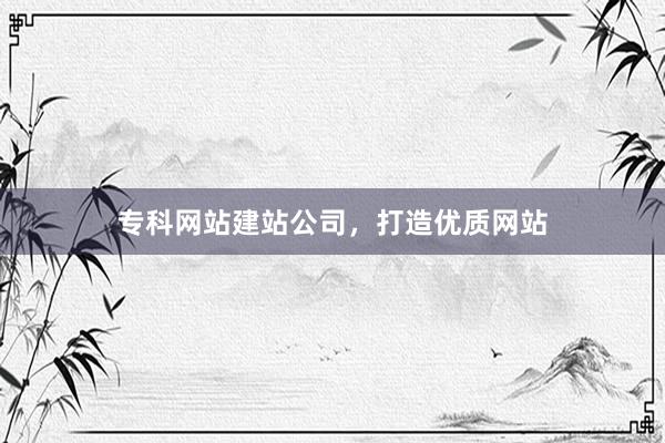 专科网站建站公司，打造优质网站