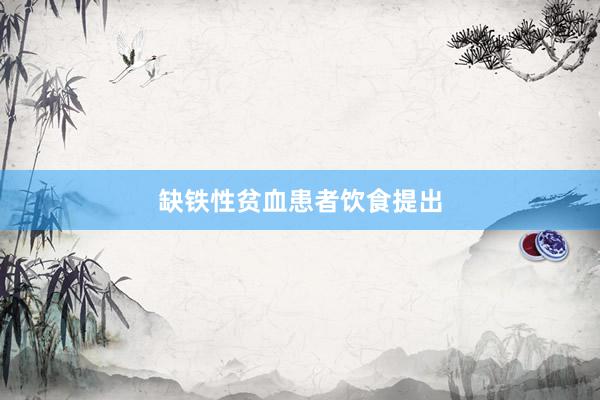 缺铁性贫血患者饮食提出